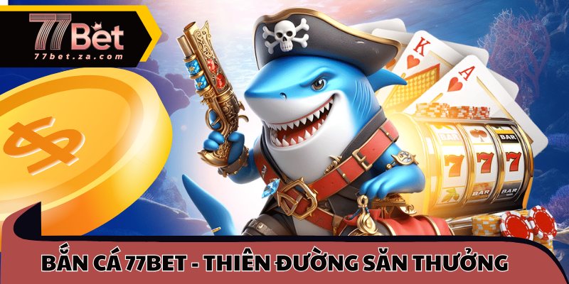 Bắn cá 77BET - Thiên đường săn thưởng