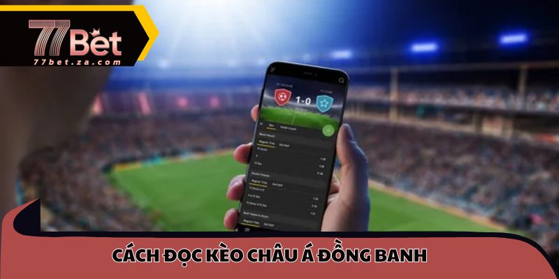 Kèo Châu Á - Bí Quyết Đọc Kèo Chuẩn Xác Phiên Bản Mới 77BET 3 Cách đọc kèo châu Á đồng banh