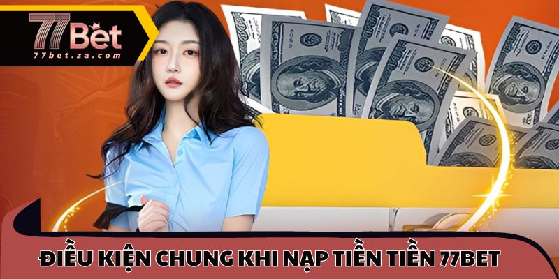 Điều kiện chung khi nạp tiền tiền 77BET