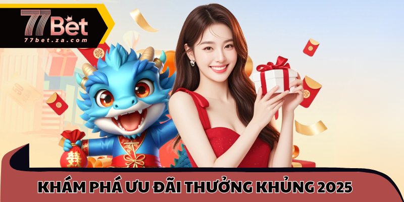 Khám phá ưu đãi thưởng khủng nhất 2025