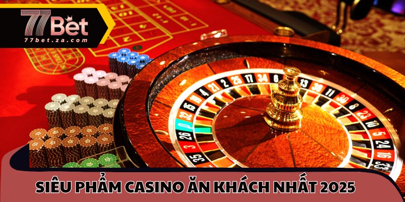 Siêu phẩm Casino ăn khách nhất 2025