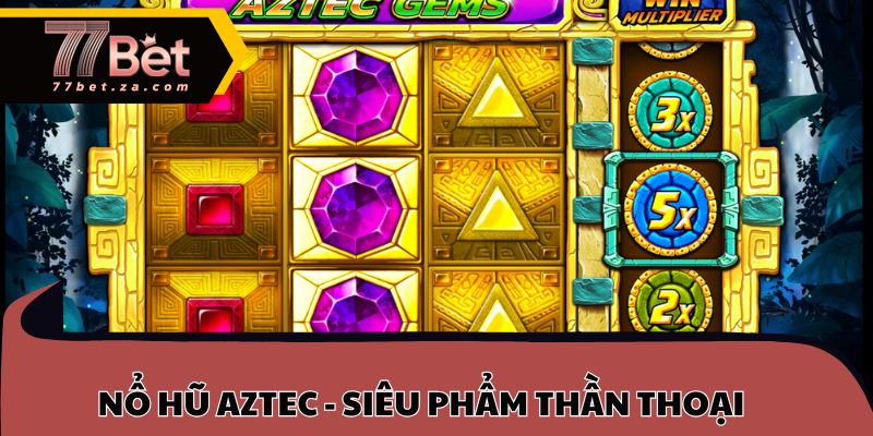 Nổ hũ AZTEC - Siêu phẩm giải trí thần thoại
